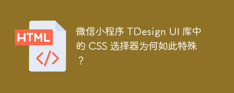 微信小程序 TDesign UI 库中的 CSS 选择器为何如此特殊?