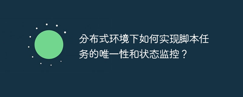分布式环境下如何实现脚本任务的唯一性和状态监控?
