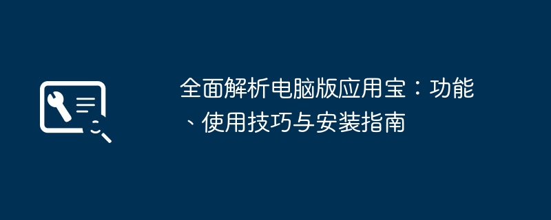 全面解析电脑版应用宝:功能、使用技巧与安装指南
