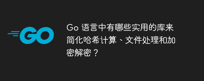 Go 语言中有哪些实用的库来简化哈希计算、文件处理和加密解密?