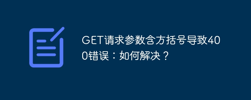GET请求参数含方括号导致400错误:如何解决?