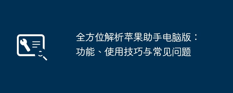 全方位解析苹果助手电脑版:功能、使用技巧与常见问题