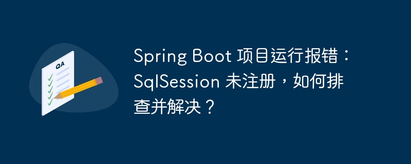 Spring Boot 项目运行报错:SqlSession 未注册,如何排查并解决?