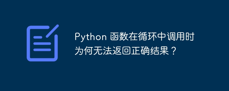Python 函数在循环中调用时为何无法返回正确结果?