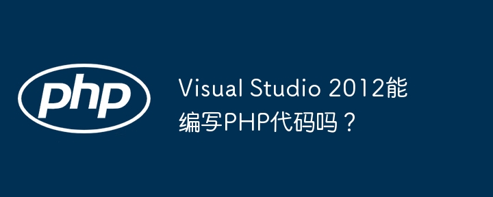 Visual Studio 2012能编写PHP代码吗?