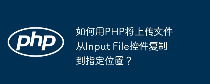 如何用PHP将上传文件从Input File控件复制到指定位置?