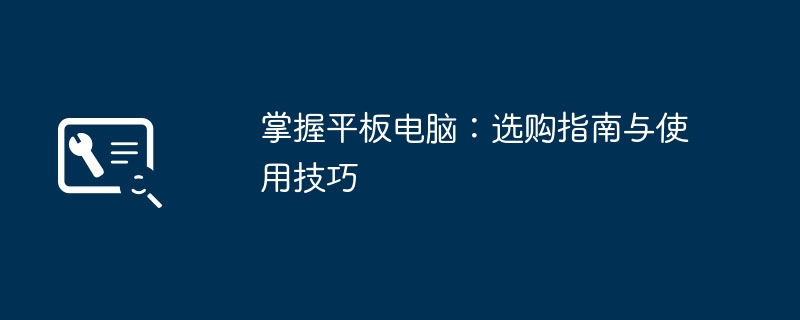 掌握平板电脑:选购指南与使用技巧