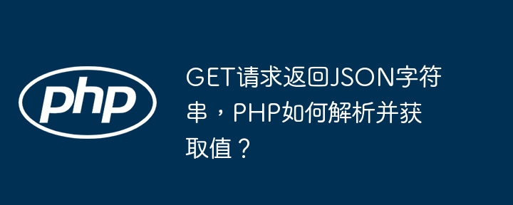 GET请求返回JSON字符串,PHP如何解析并获取值?
