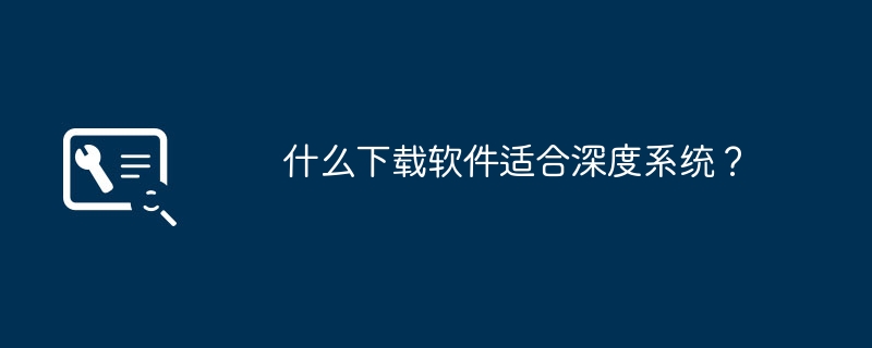 什么下载软件适合深度系统？