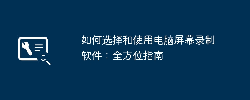如何选择和使用电脑屏幕录制软件:全方位指南