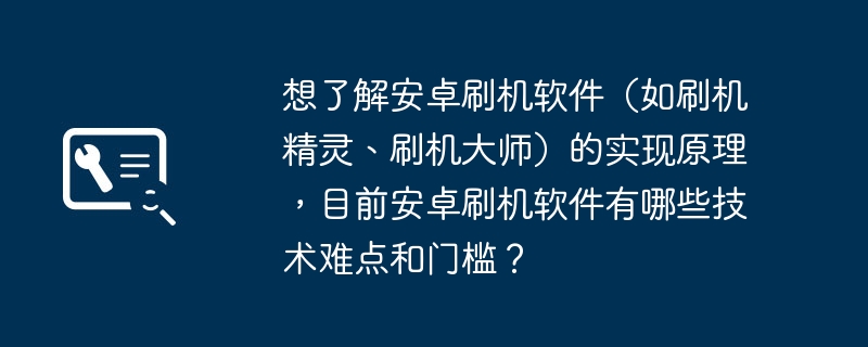 想了解安卓刷机软件(如刷机精灵、刷机大师)的实现原理,目前安卓刷机软件有哪些技术难点和门槛?