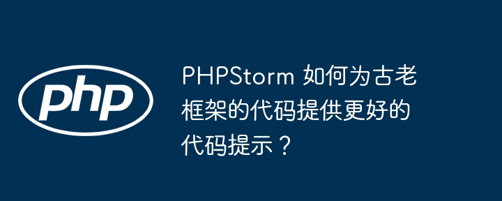 PHPStorm 如何为古老框架的代码提供更好的代码提示?