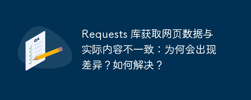 Requests 库获取网页数据与实际内容不一致:为何会出现差异?如何解决?