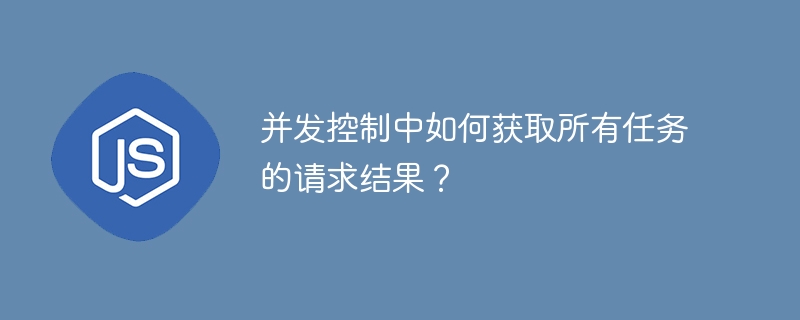 并发控制中如何获取所有任务的请求结果?