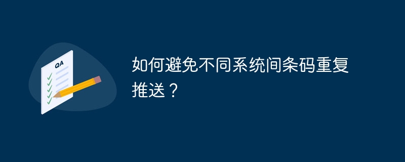 如何避免不同系统间条码重复推送?