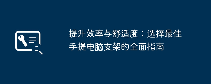 提升效率与舒适度:选择最佳手提电脑支架的全面指南