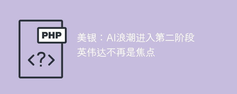 美银:AI浪潮进入第二阶段 英伟达不再是焦点