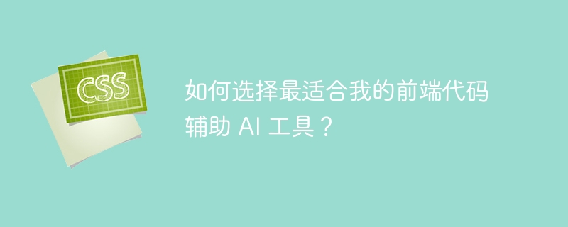 如何选择最适合我的前端代码辅助 AI 工具?