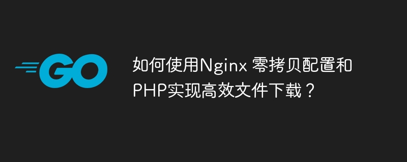如何使用Nginx 零拷贝配置和PHP实现高效文件下载?