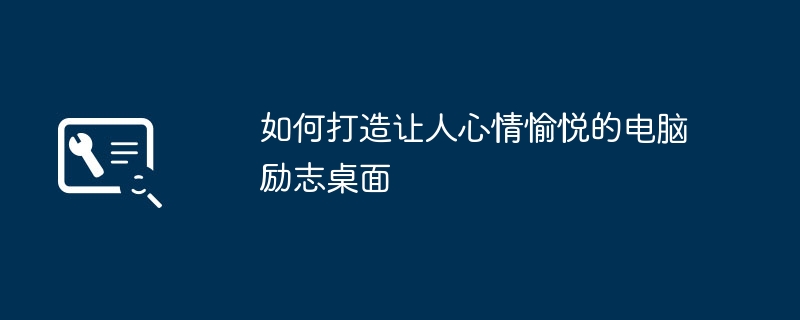 如何打造让人心情愉悦的电脑励志桌面