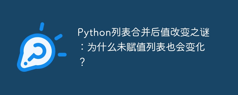Python列表合并后值改变之谜:为什么未赋值列表也会变化?