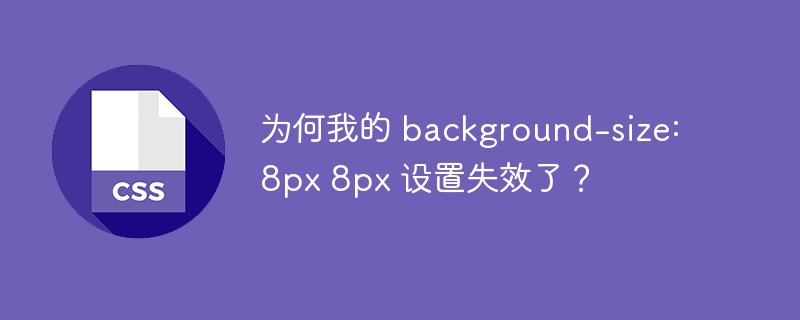 为何我的 background-size: 8px 8px 设置失效了?
