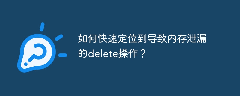 如何快速定位到导致内存泄漏的delete操作?