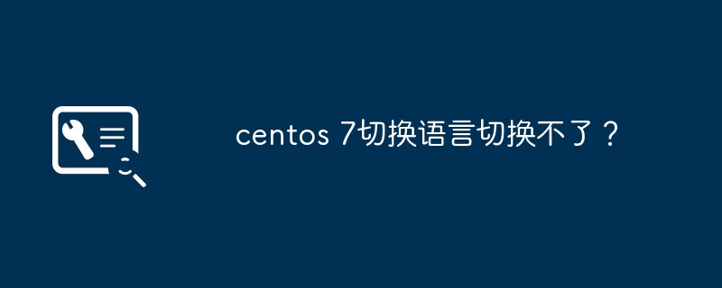 centos 7切换语言切换不了？