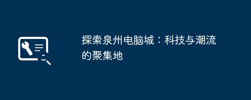 探索泉州电脑城:科技与潮流的聚集地