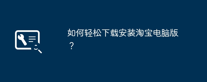 如何轻松下载安装淘宝电脑版?