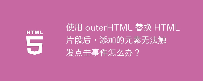 使用 outerHTML 替换 HTML 片段后,添加的元素无法触发点击事件怎么办?
