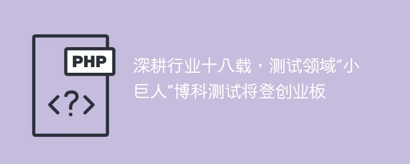 深耕行业十八载,测试领域“小巨人”博科测试将登创业板