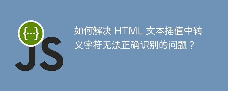 如何解决 HTML 文本插值中转义字符无法正确识别的问题?