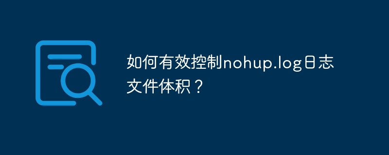 如何有效控制nohup.log日志文件体积?