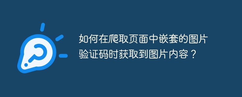 如何在爬取页面中嵌套的图片验证码时获取到图片内容?