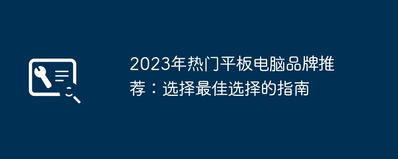 2023年热门平板电脑品牌推荐:选择最佳选择的指南