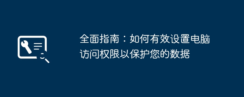 全面指南:如何有效设置电脑访问权限以保护您的数据