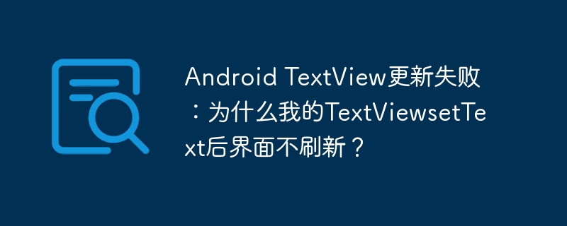 Android TextView更新失败:为什么我的TextViewsetText后界面不刷新?