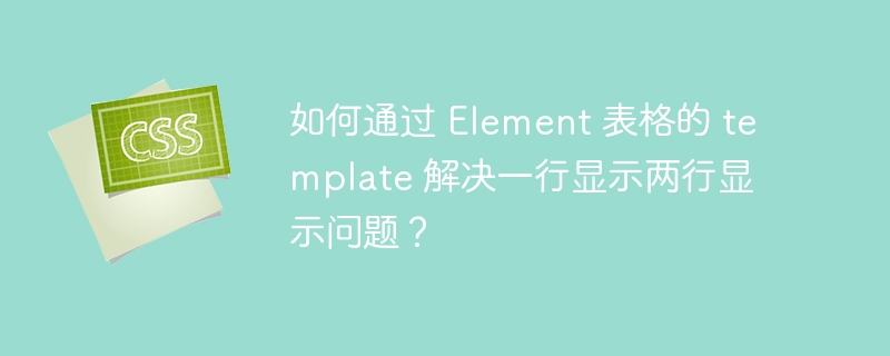 如何通过 Element 表格的 template 解决一行显示两行显示问题？