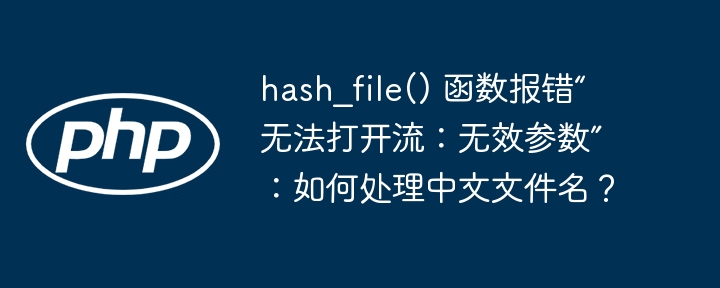 hash_file() 函数报错“无法打开流:无效参数”:如何处理中文文件名?