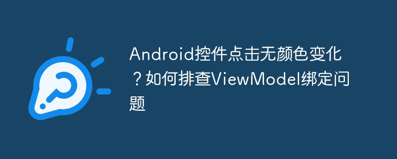 Android控件点击无颜色变化?如何排查ViewModel绑定问题