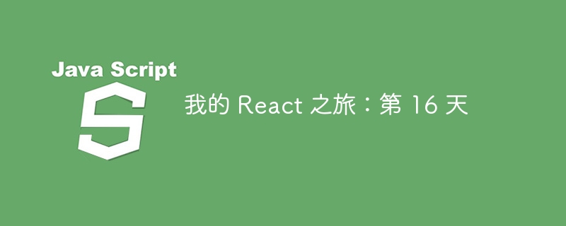 我的 React 之旅:第 16 天