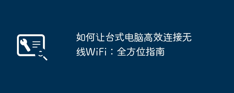 如何让台式电脑高效连接无线WiFi:全方位指南
