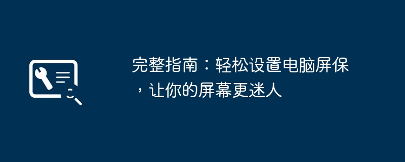完整指南:轻松设置电脑屏保,让你的屏幕更迷人