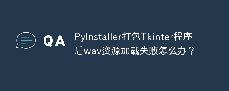 PyInstaller打包Tkinter程序后wav资源加载失败怎么办?