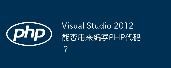 Visual Studio 2012 能否用来编写PHP代码?