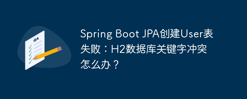 Spring Boot JPA创建User表失败:H2数据库关键字冲突怎么办?