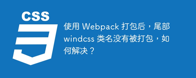 使用 Webpack 打包后,尾部 windcss 类名没有被打包,如何解决?