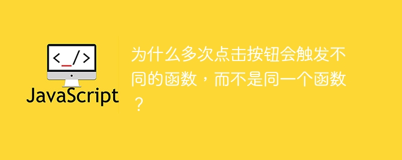 为什么多次点击按钮会触发不同的函数,而不是同一个函数?