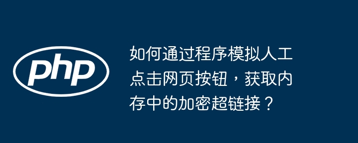 如何通过程序模拟人工点击网页按钮,获取内存中的加密超链接?